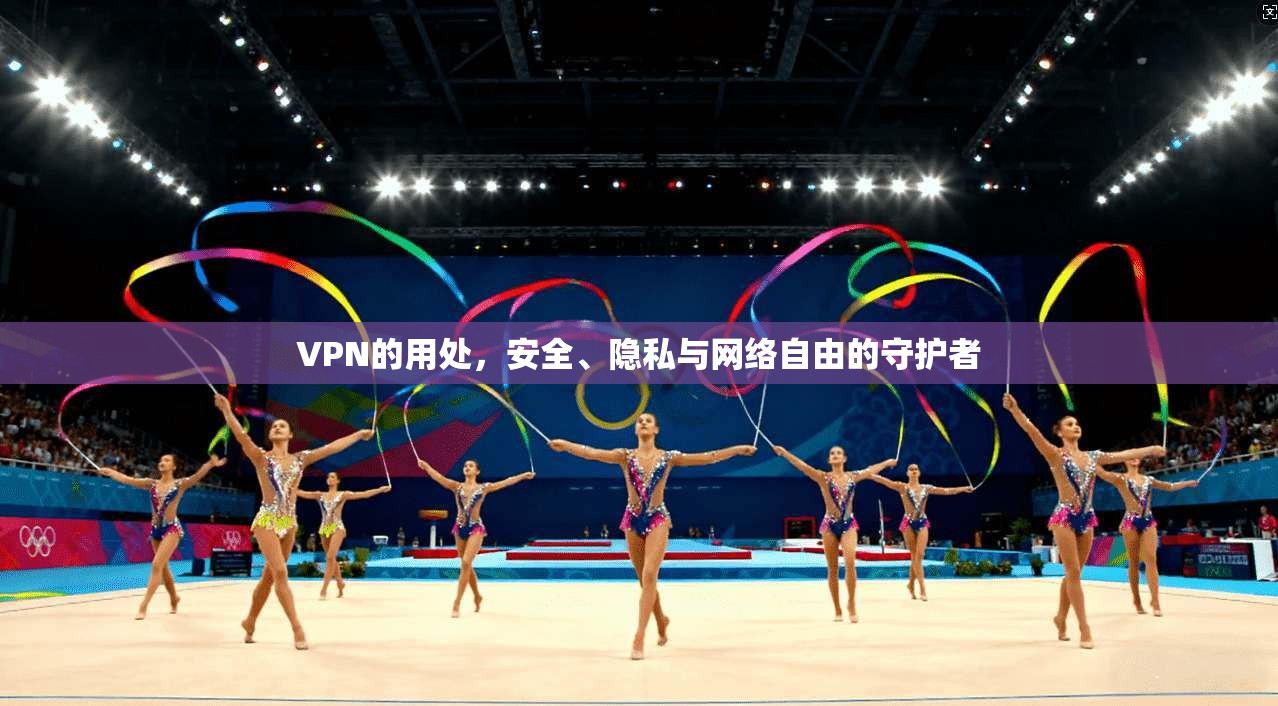 VPN的用处，安全、隐私与网络自由的守护者