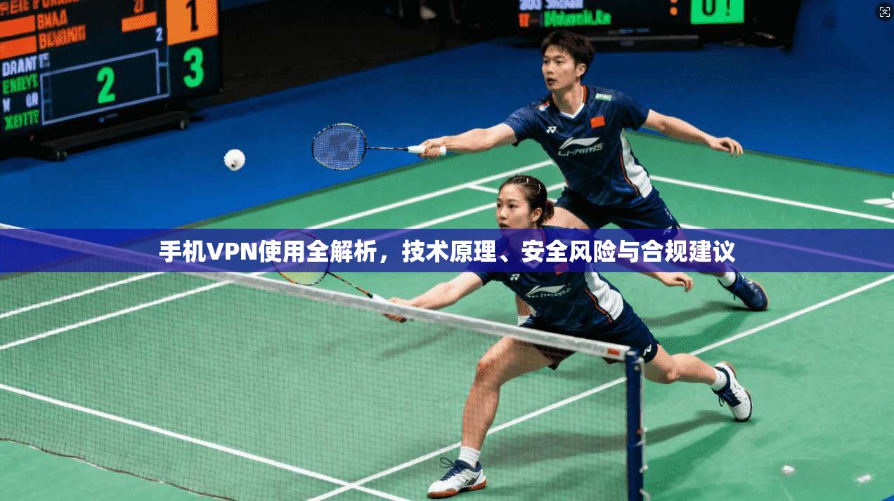 手机VPN使用全解析，技术原理、安全风险与合规建议