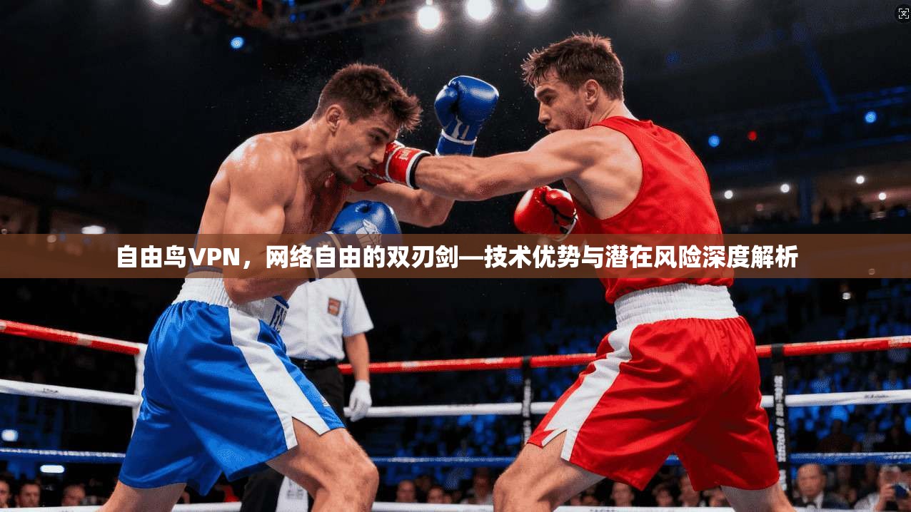 自由鸟VPN，网络自由的双刃剑—技术优势与潜在风险深度解析