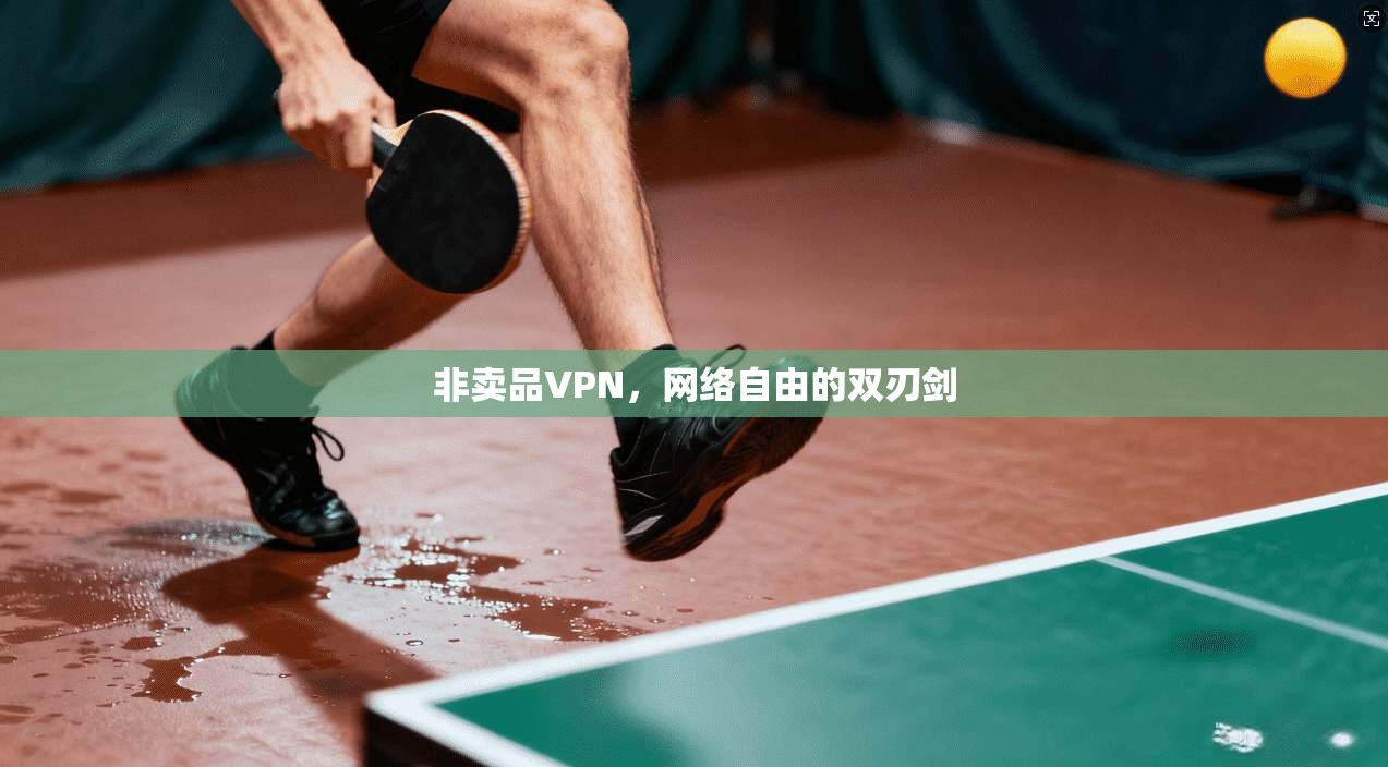 非卖品VPN，网络自由的双刃剑