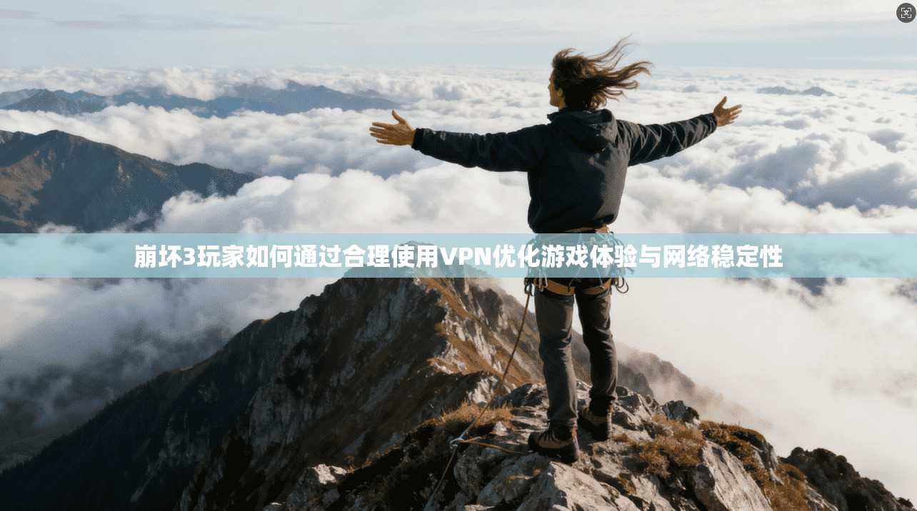 崩坏3玩家如何通过合理使用VPN优化游戏体验与网络稳定性