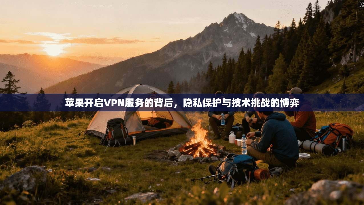 苹果开启VPN服务的背后，隐私保护与技术挑战的博弈