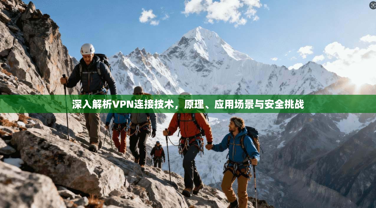 深入解析VPN连接技术，原理、应用场景与安全挑战