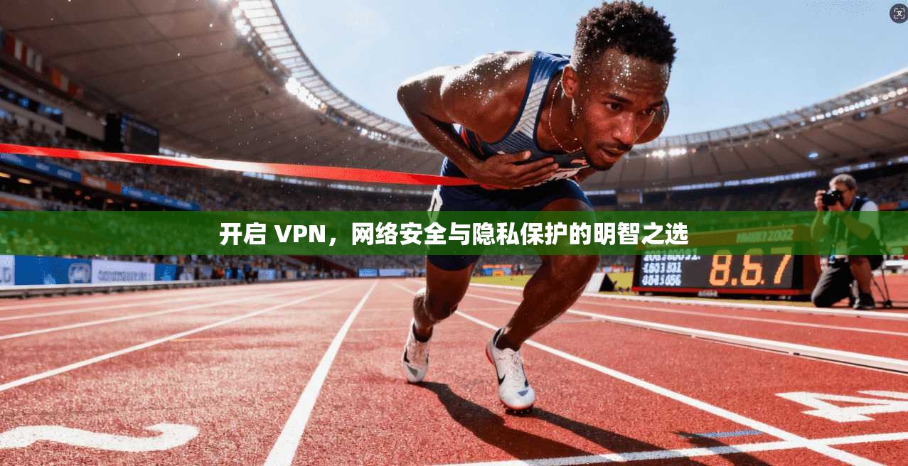 开启 VPN，网络安全与隐私保护的明智之选