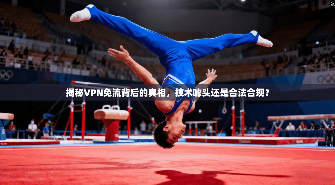 揭秘VPN免流背后的真相，技术噱头还是合法合规？