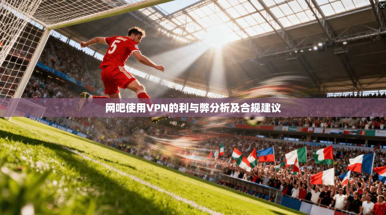 网吧使用VPN的利与弊分析及合规建议
