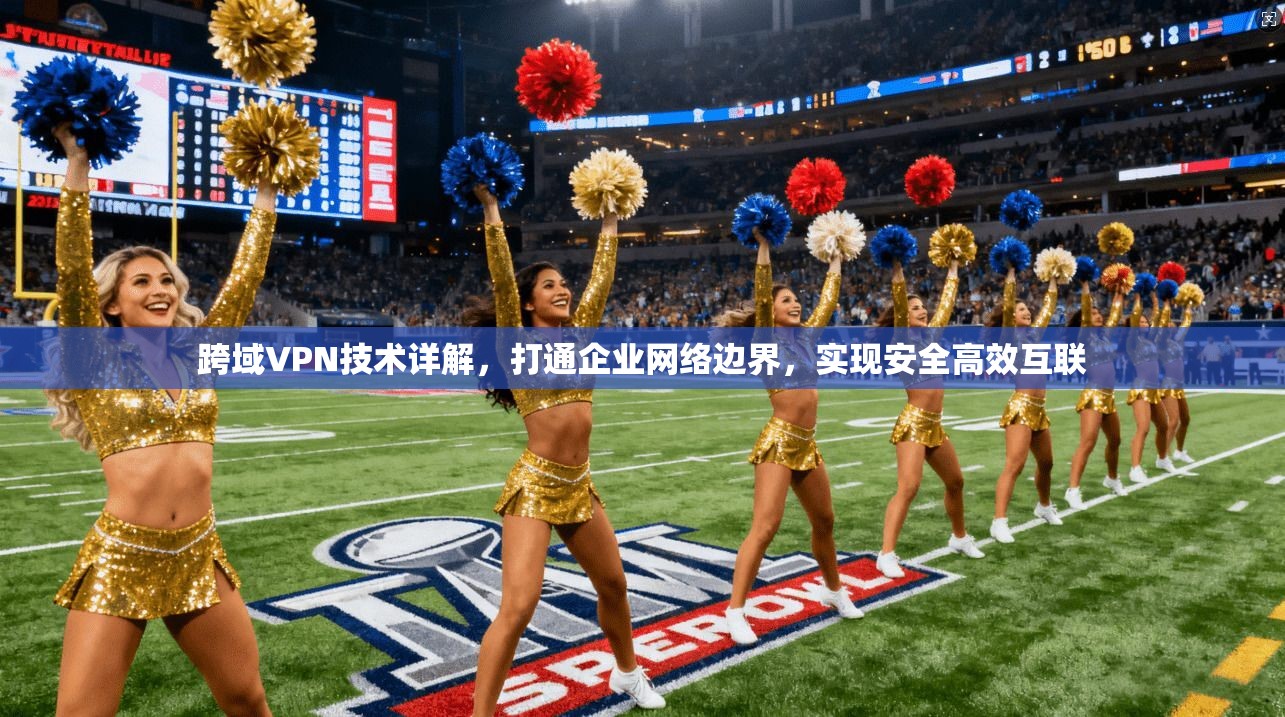 跨域VPN技术详解，打通企业网络边界，实现安全高效互联