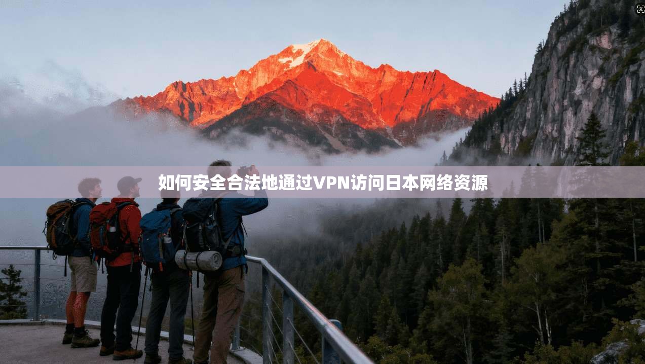 如何安全合法地通过VPN访问日本网络资源