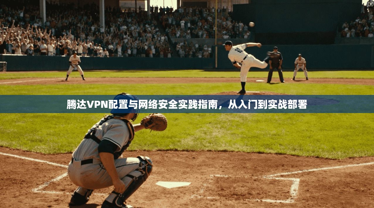 腾达VPN配置与网络安全实践指南，从入门到实战部署