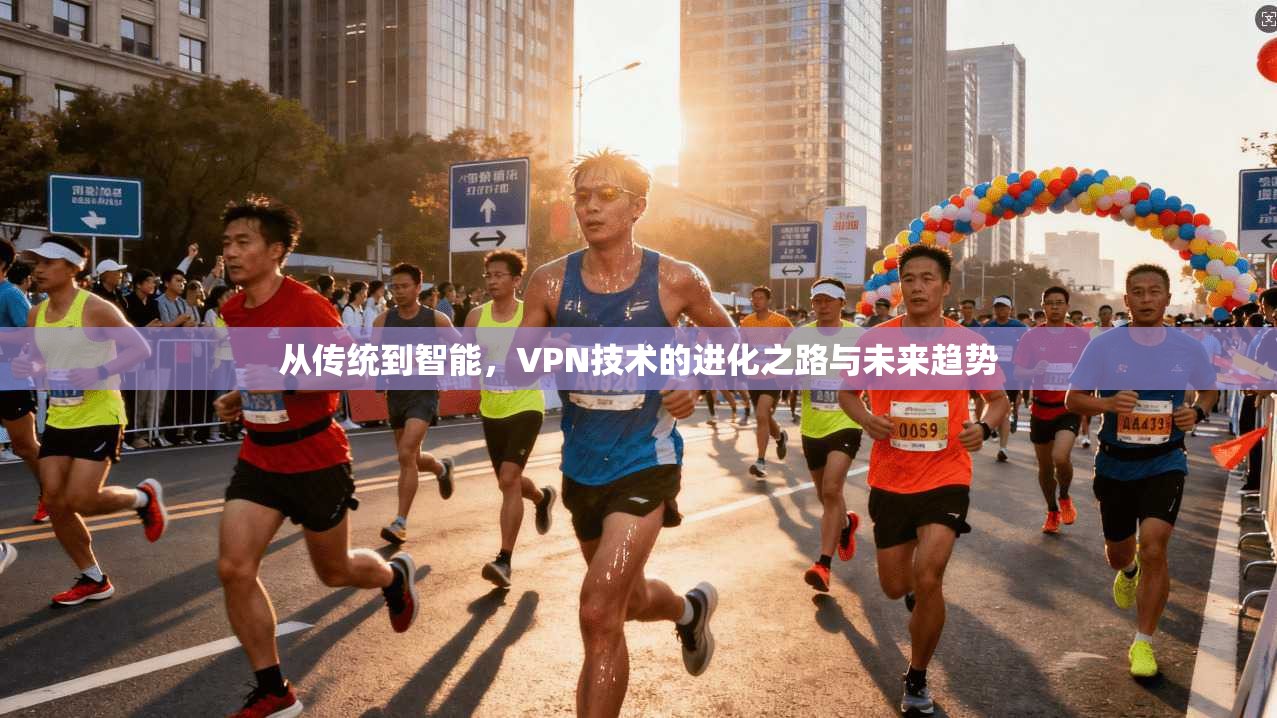 从传统到智能，VPN技术的进化之路与未来趋势