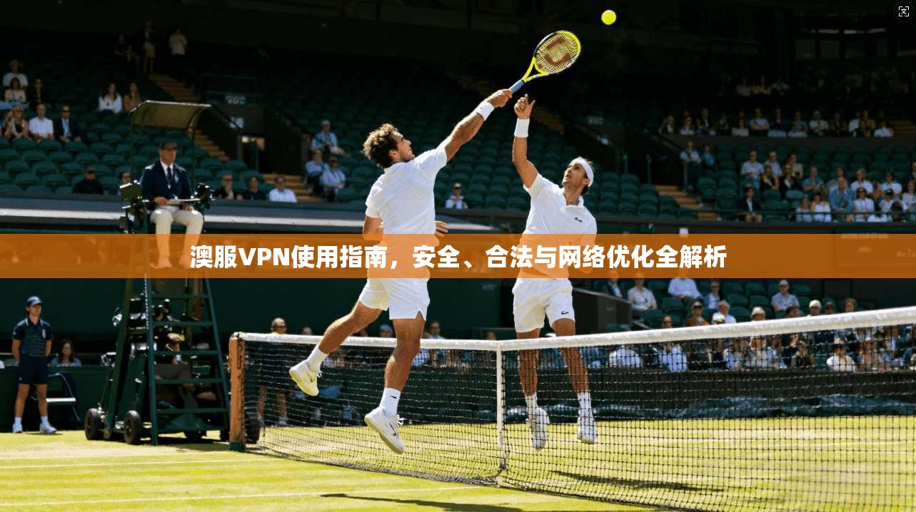 澳服VPN使用指南，安全、合法与网络优化全解析