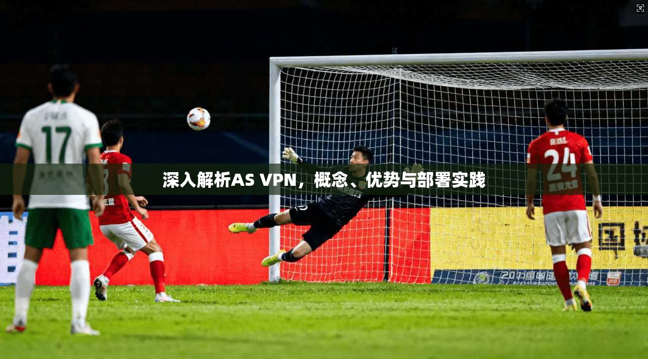 深入解析AS VPN，概念、优势与部署实践