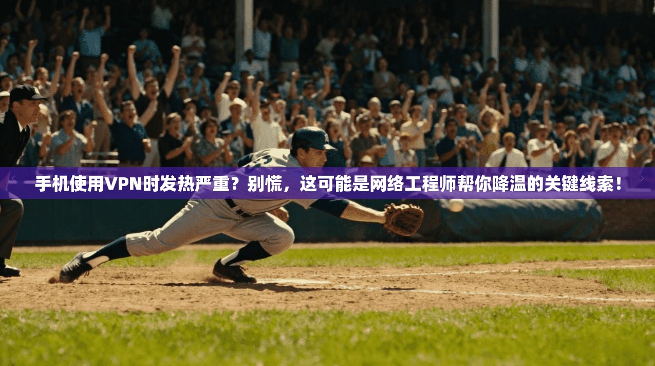 手机使用VPN时发热严重？别慌，这可能是网络工程师帮你降温的关键线索！