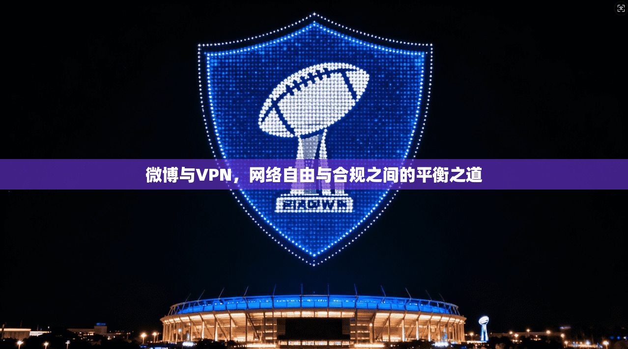 微博与VPN，网络自由与合规之间的平衡之道
