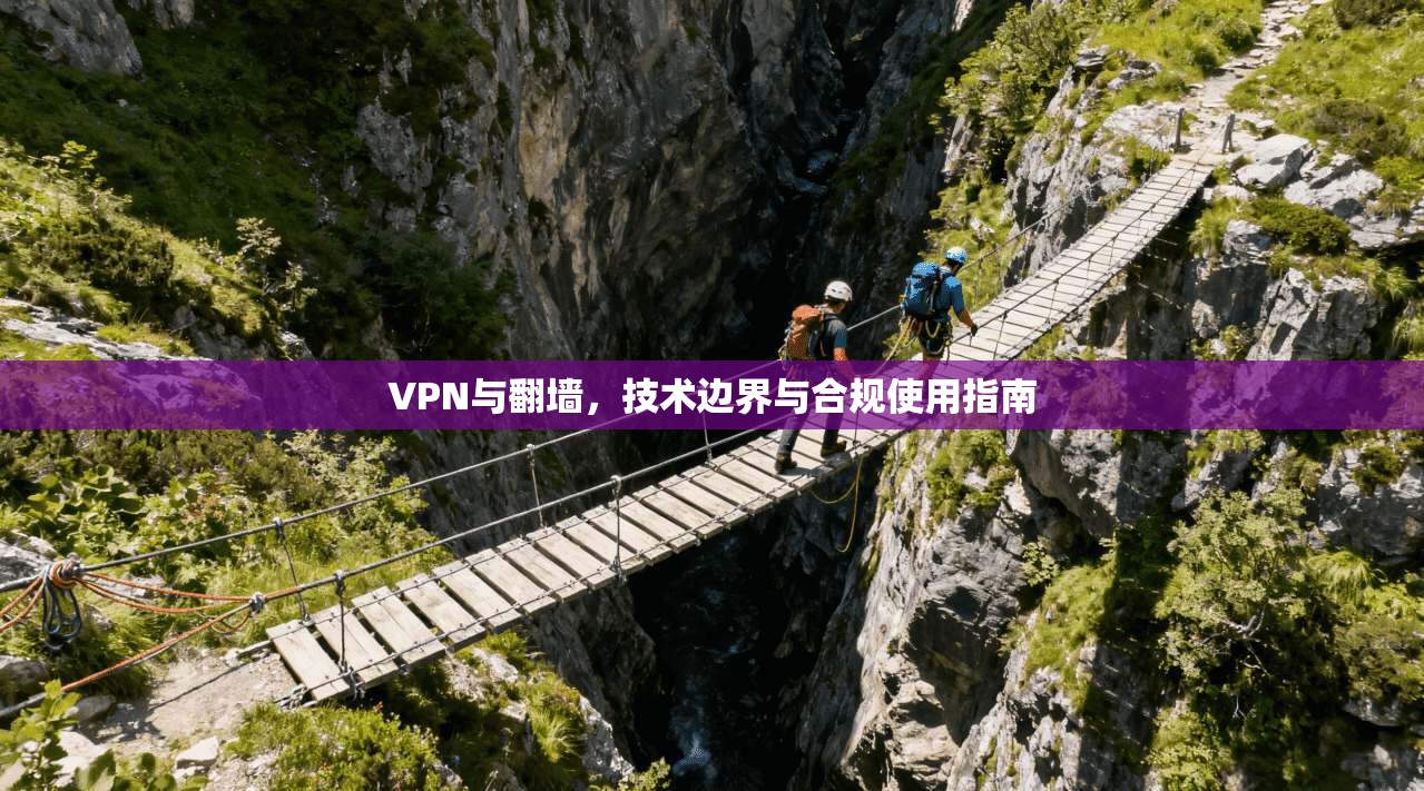 VPN与翻墙，技术边界与合规使用指南