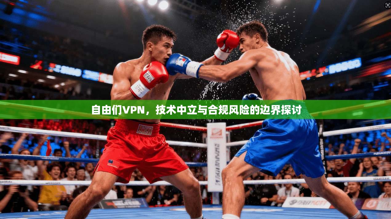 自由们VPN，技术中立与合规风险的边界探讨