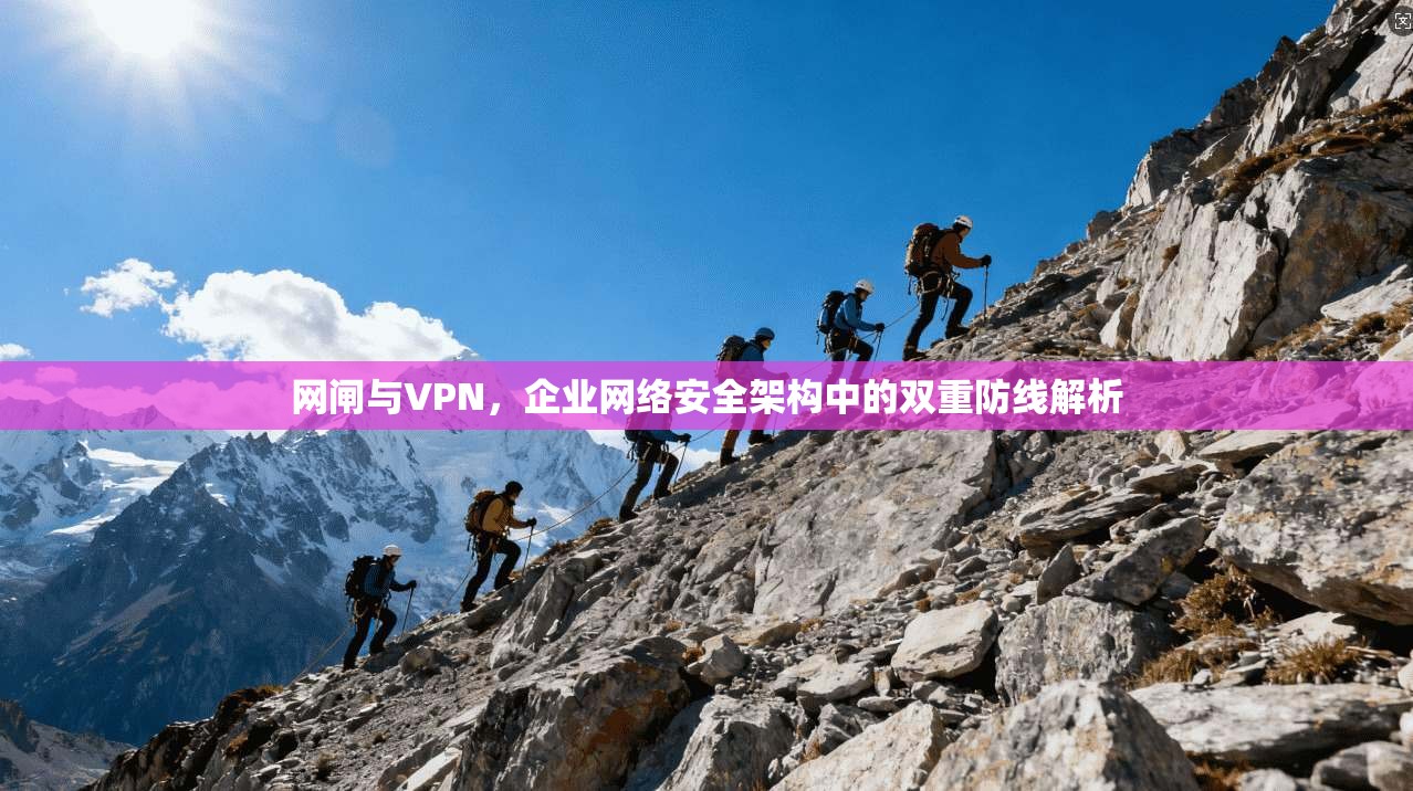 网闸与VPN，企业网络安全架构中的双重防线解析