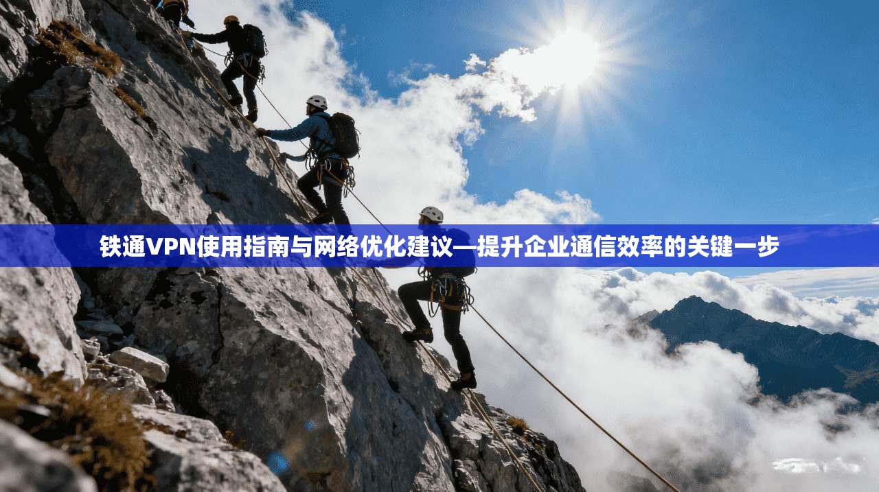 铁通VPN使用指南与网络优化建议—提升企业通信效率的关键一步