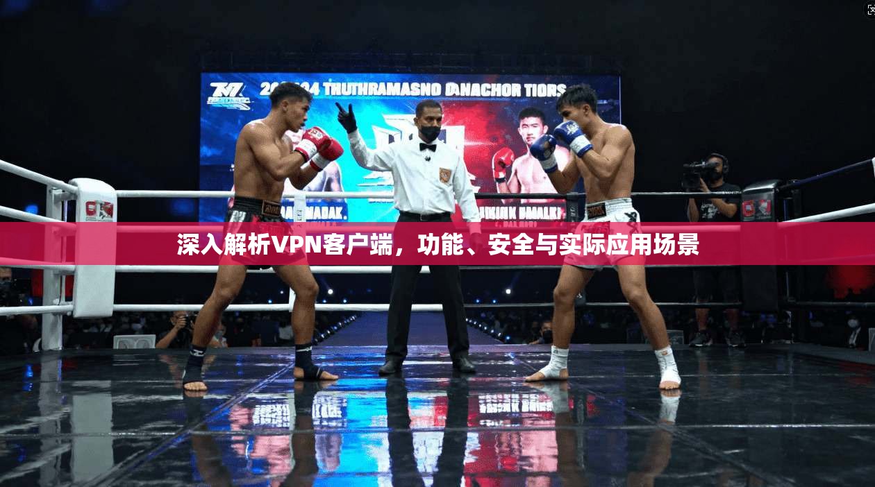 深入解析VPN客户端，功能、安全与实际应用场景