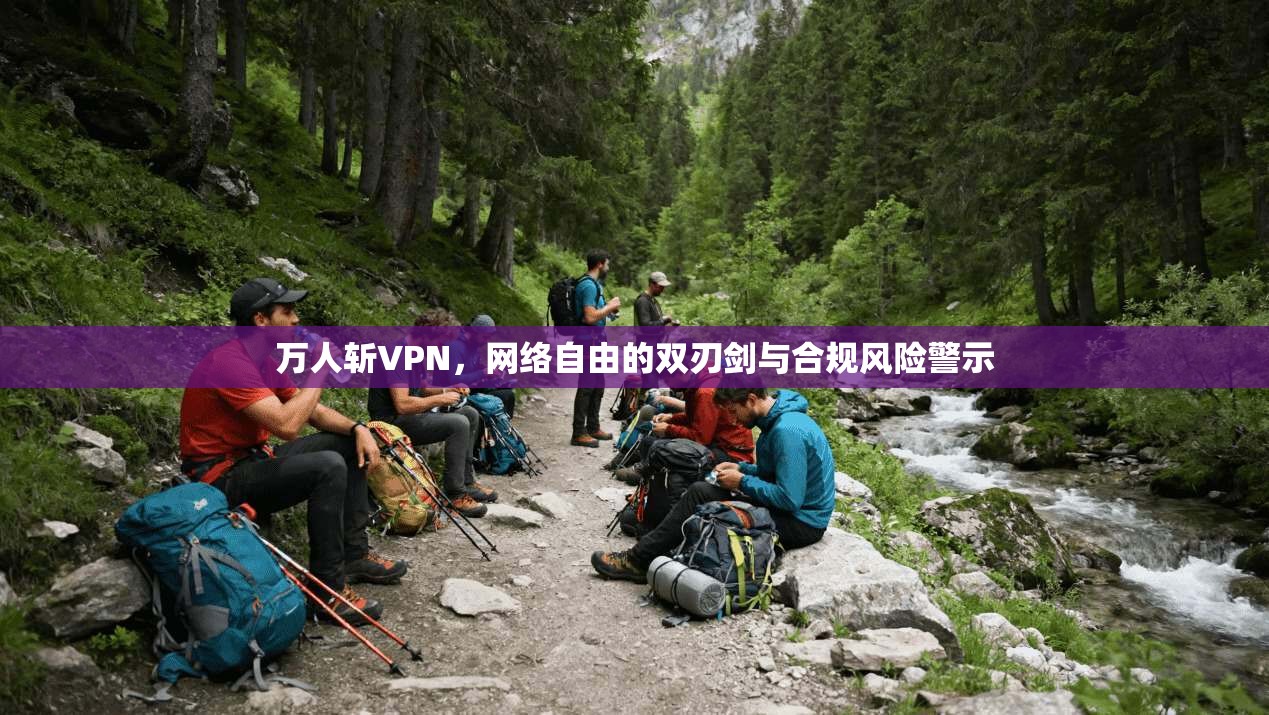 万人斩VPN，网络自由的双刃剑与合规风险警示