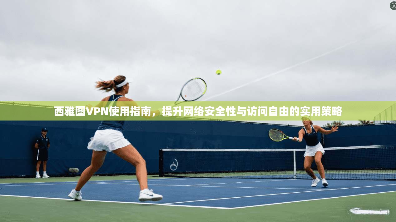西雅图VPN使用指南,提升网络安全性与访问自由的实用策略 西雅图VPN使用指南,提升网络安全性与访问自由的实用策略