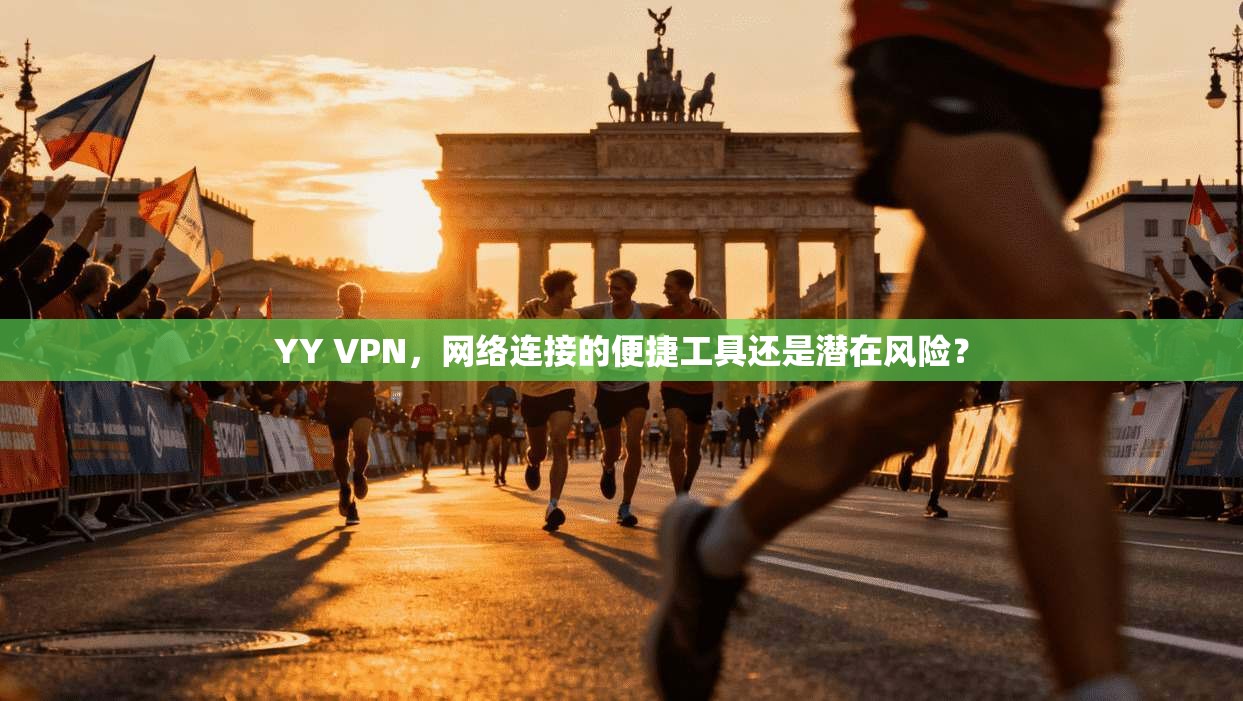 YY VPN,网络连接的便捷工具还是潜在风险? YY VPN,网络连接的便捷工具还是潜在风险?