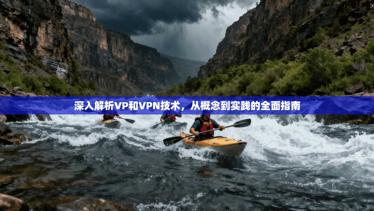 深入解析VP和VPN技术,从概念到实践的全面指南 深入解析VP和VPN技术,从概念到实践的全面指南