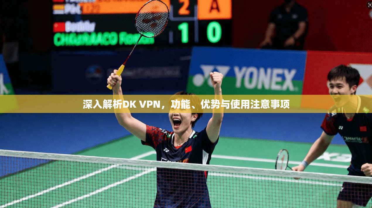 深入解析DK VPN，功能、优势与使用注意事项