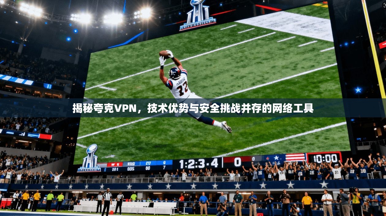 揭秘夸克VPN，技术优势与安全挑战并存的网络工具