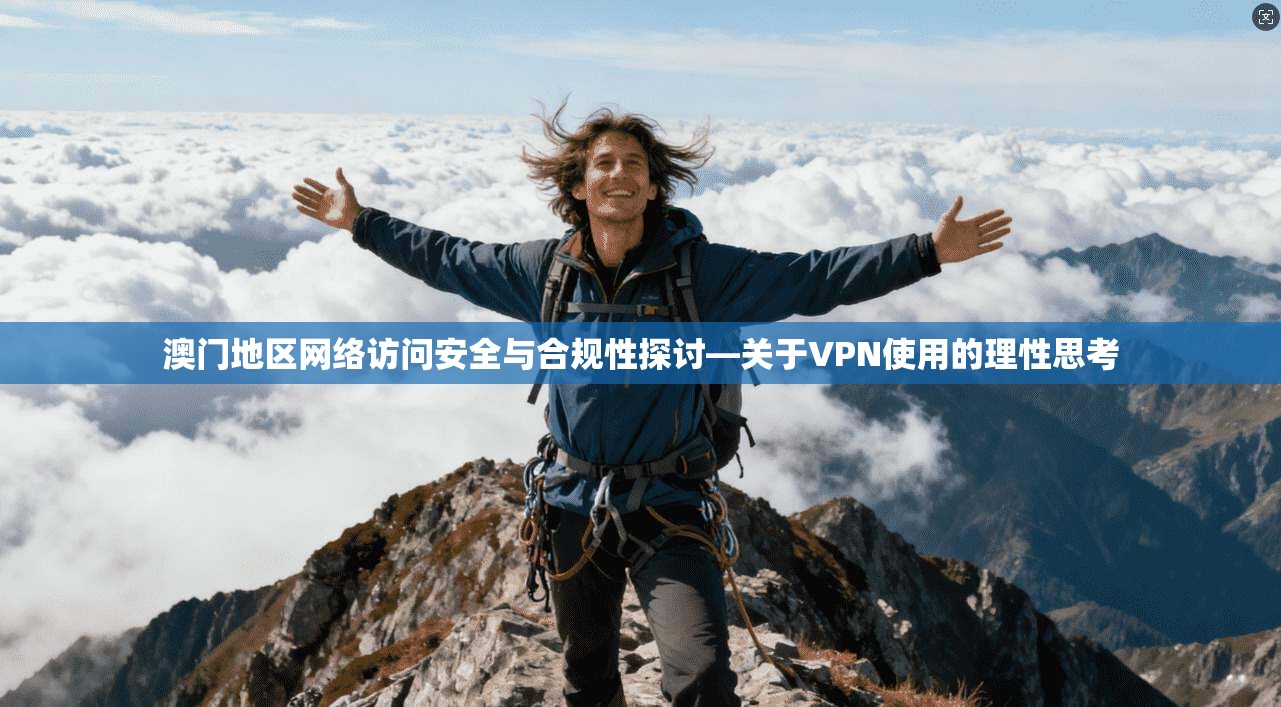 澳门地区网络访问安全与合规性探讨—关于VPN使用的理性思考