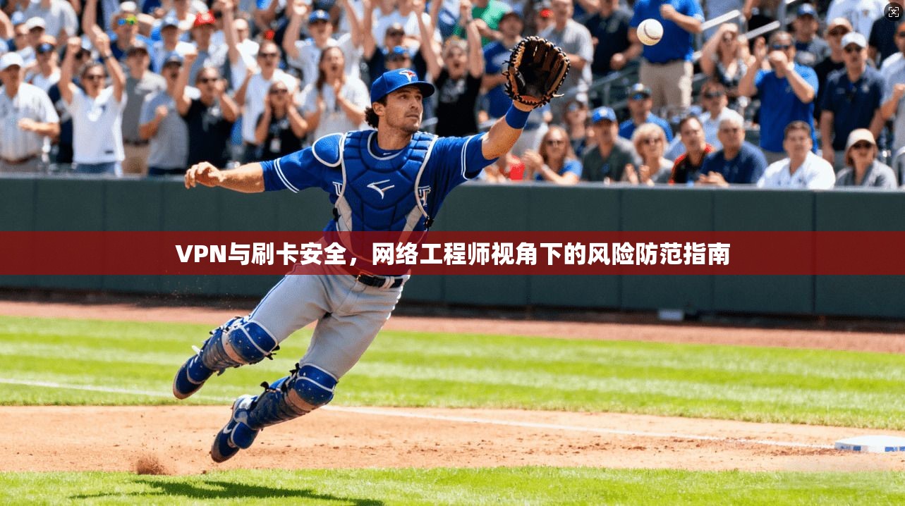 VPN与刷卡安全，网络工程师视角下的风险防范指南