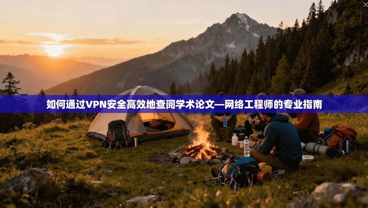 如何通过VPN安全高效地查阅学术论文—网络工程师的专业指南