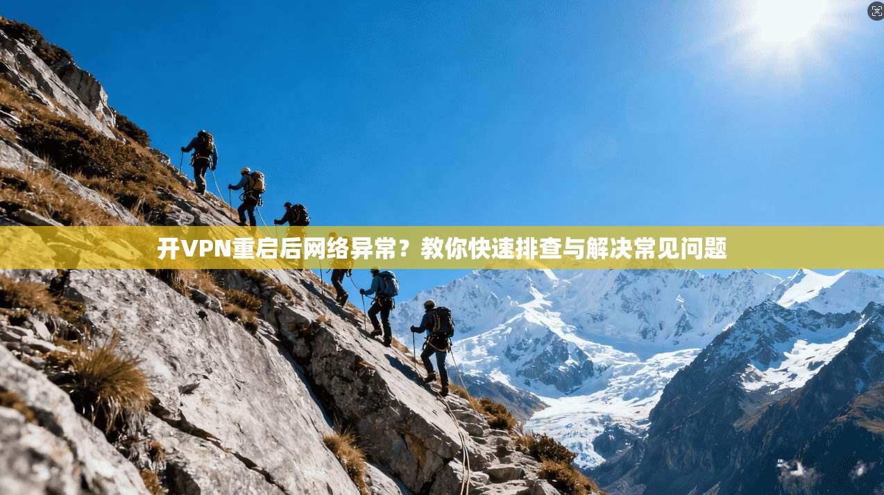 开VPN重启后网络异常？教你快速排查与解决常见问题