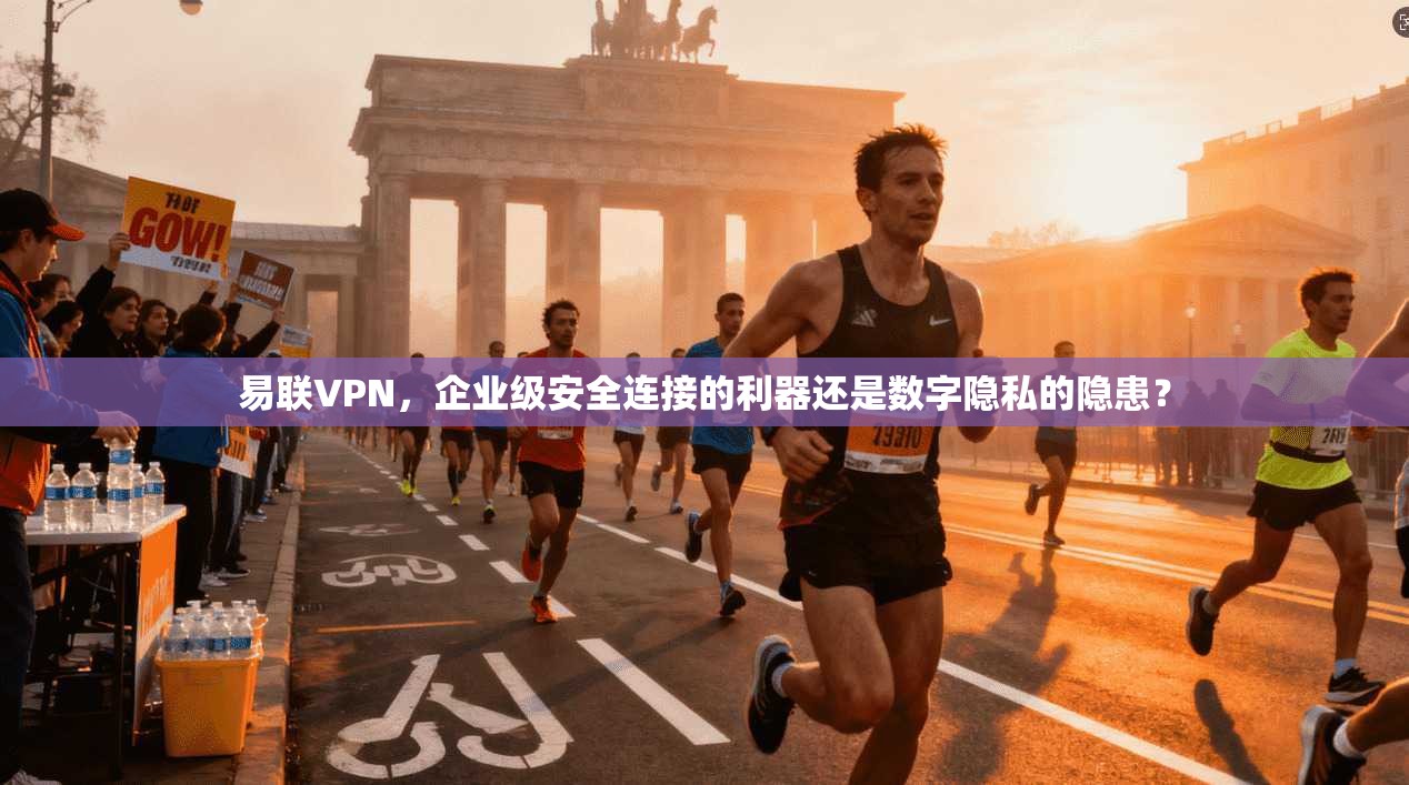 易联VPN，企业级安全连接的利器还是数字隐私的隐患？
