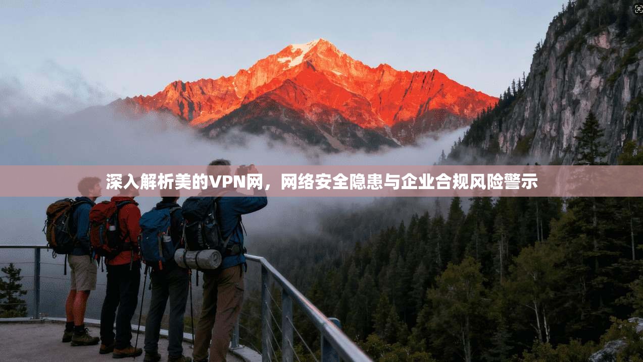 深入解析美的VPN网，网络安全隐患与企业合规风险警示