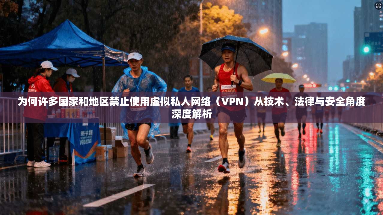 为何许多国家和地区禁止使用虚拟私人网络（VPN）从技术、法律与安全角度深度解析