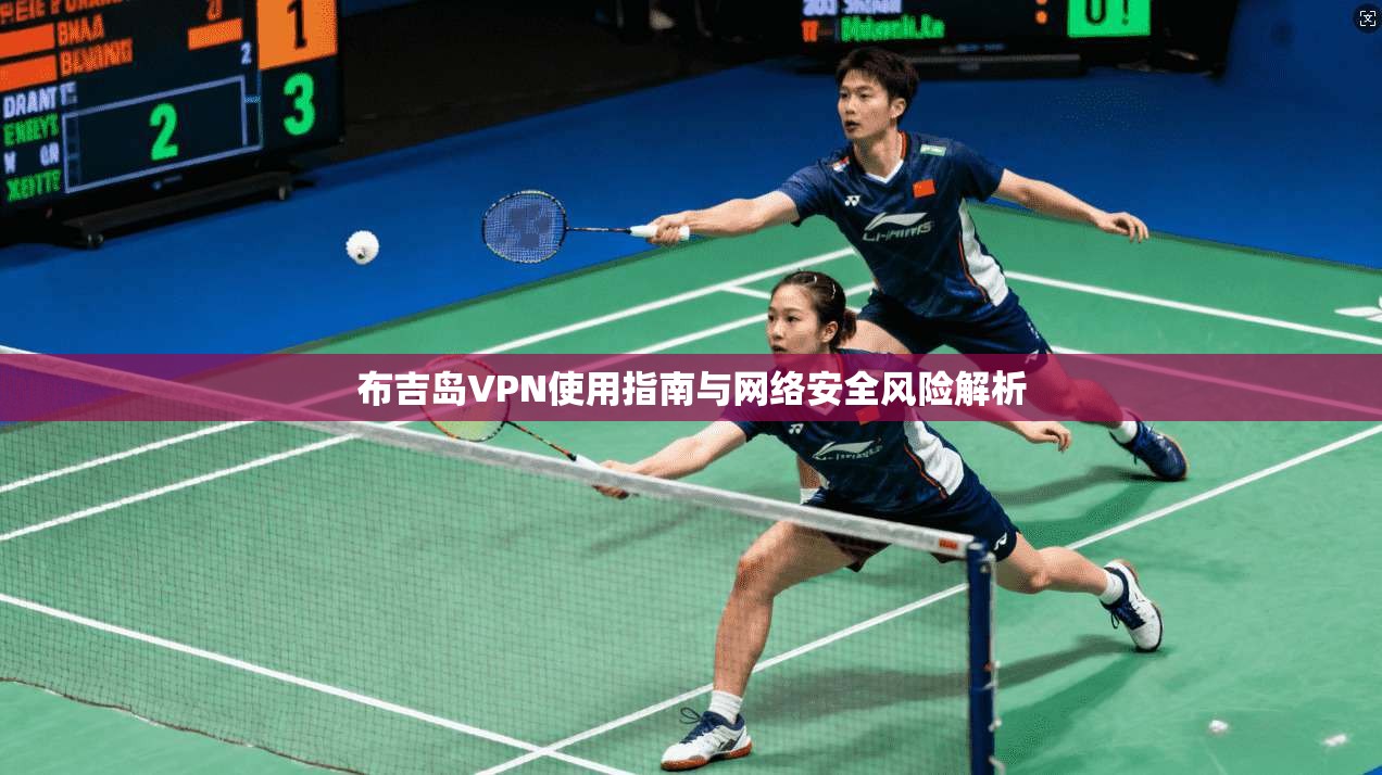 布吉岛VPN使用指南与网络安全风险解析