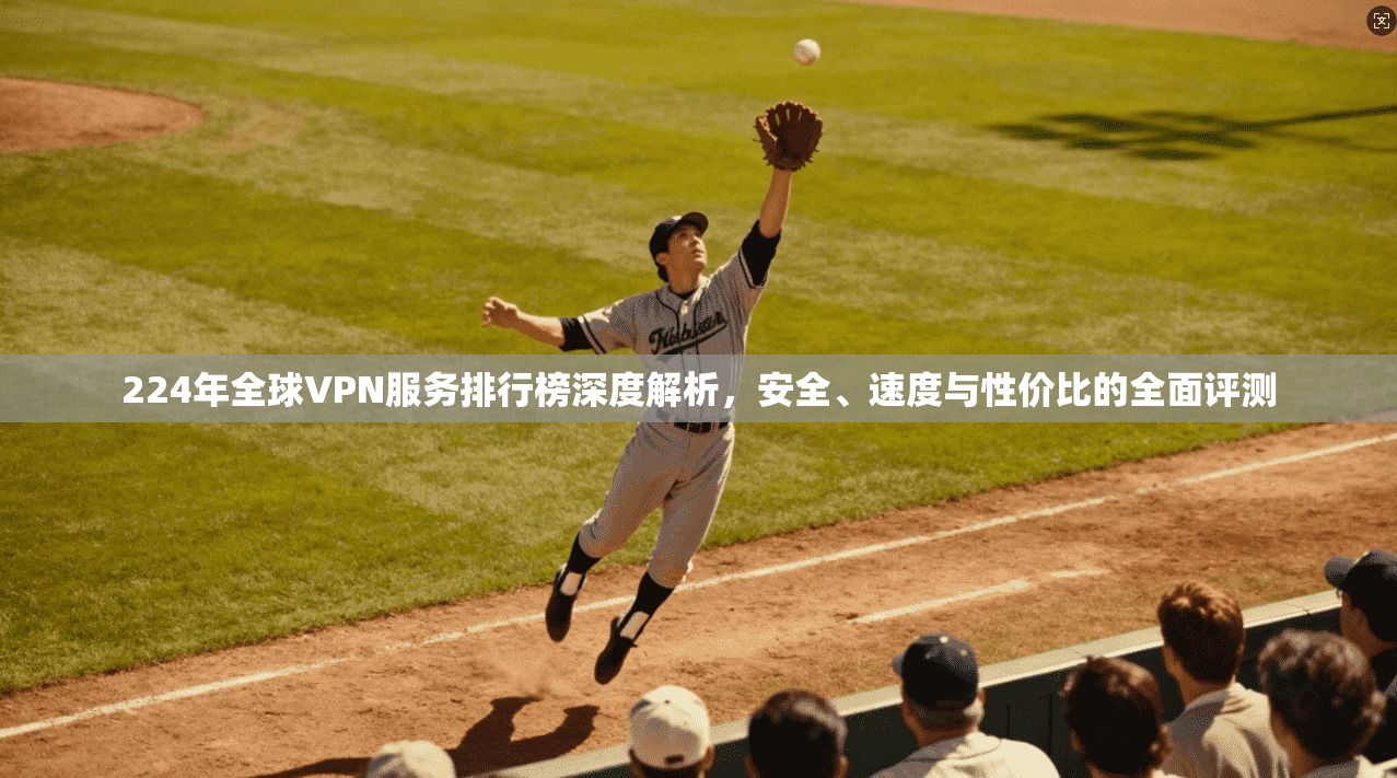 224年全球VPN服务排行榜深度解析,安全、速度与性价比的全面评测 224年全球VPN服务排行榜深度解析,安全、速度与性价比的全面评测