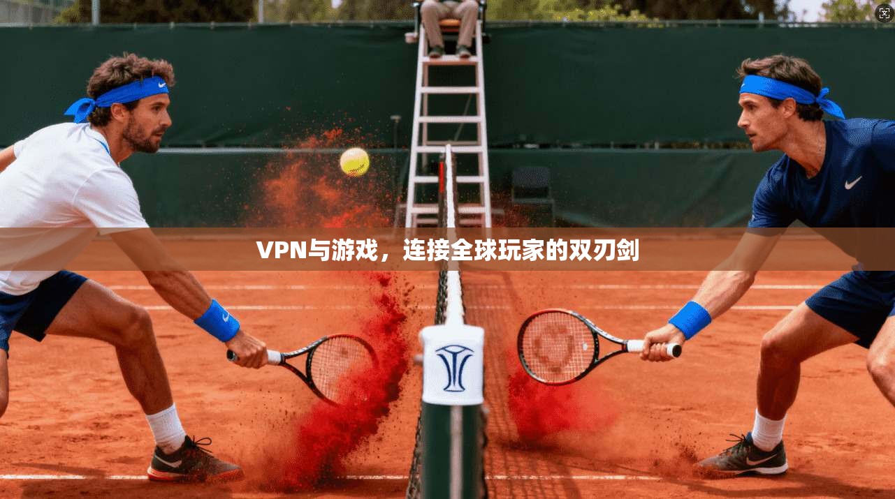 VPN与游戏，连接全球玩家的双刃剑