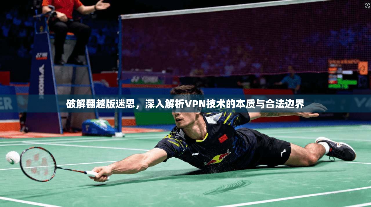 破解翻越版迷思，深入解析VPN技术的本质与合法边界