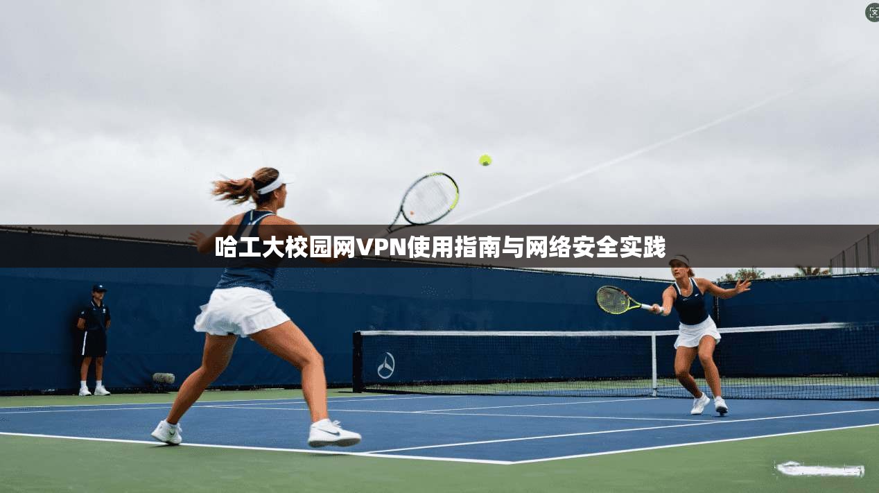 哈工大校园网VPN使用指南与网络安全实践