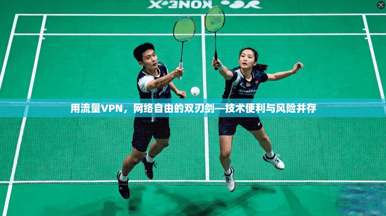 用流量VPN,网络自由的双刃剑—技术便利与风险并存 用流量VPN,网络自由的双刃剑—技术便利与风险并存