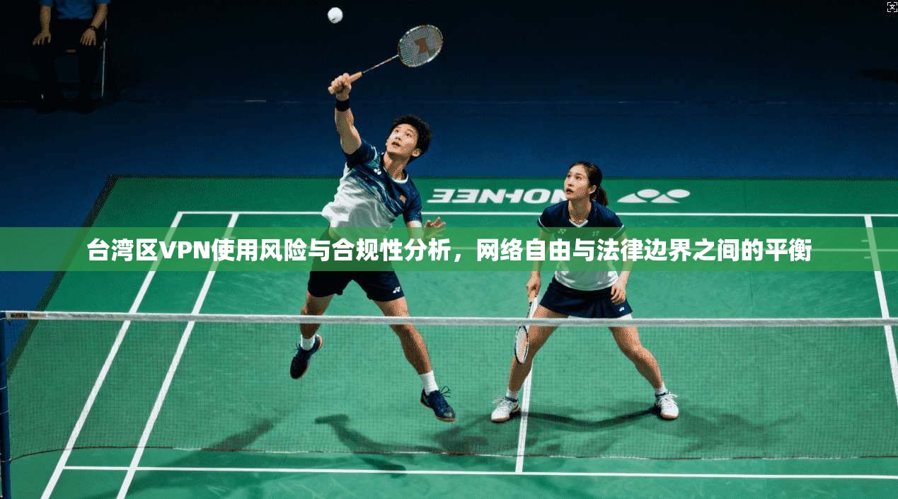 台湾区VPN使用风险与合规性分析，网络自由与法律边界之间的平衡