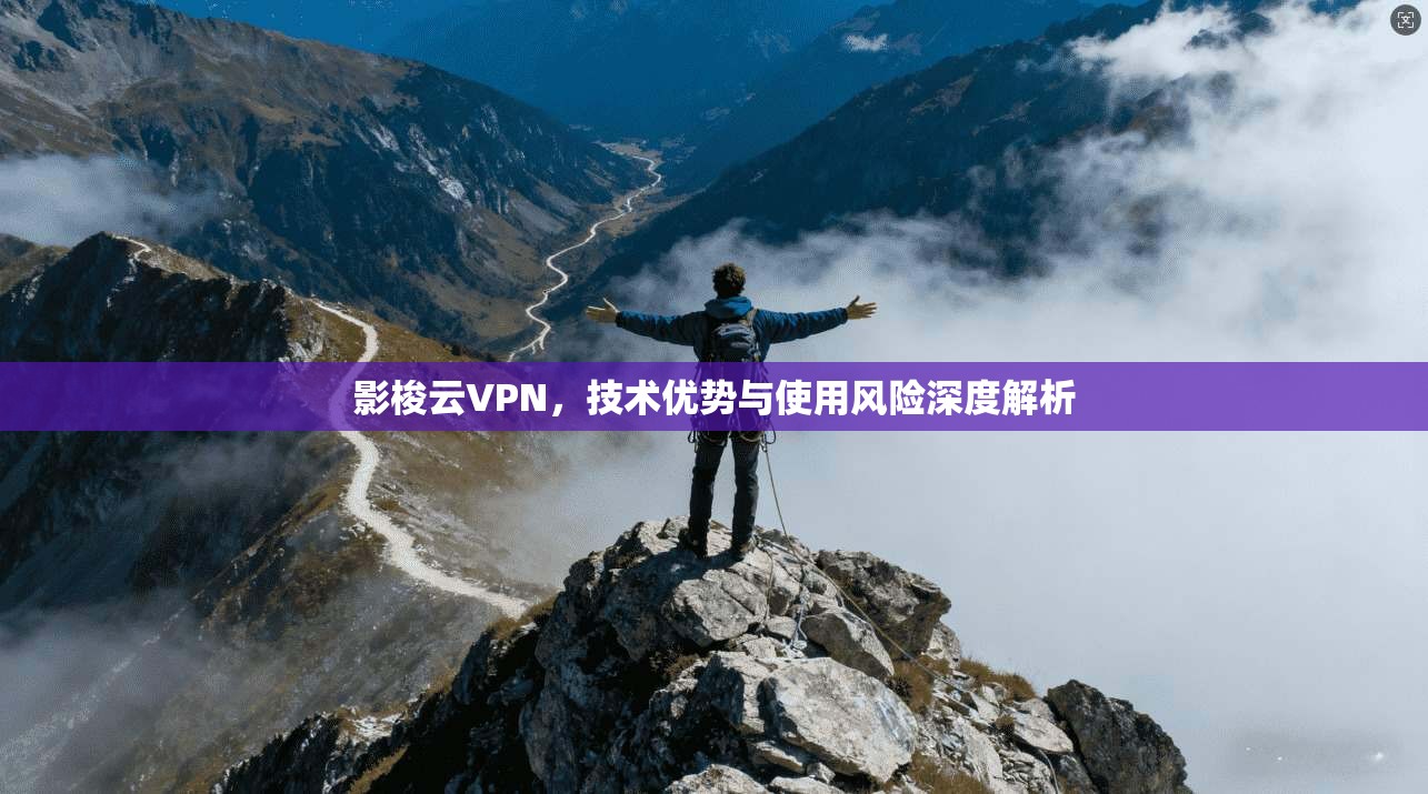 影梭云VPN，技术优势与使用风险深度解析