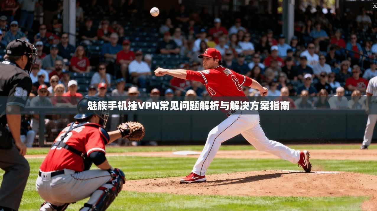魅族手机挂VPN常见问题解析与解决方案指南