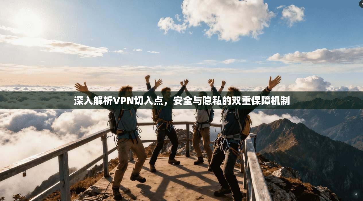 深入解析VPN切入点，安全与隐私的双重保障机制