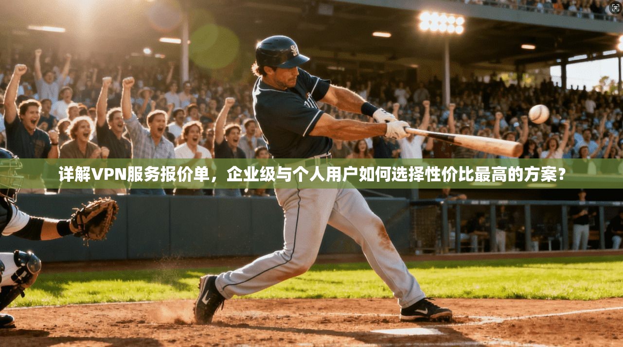 详解VPN服务报价单，企业级与个人用户如何选择性价比最高的方案？