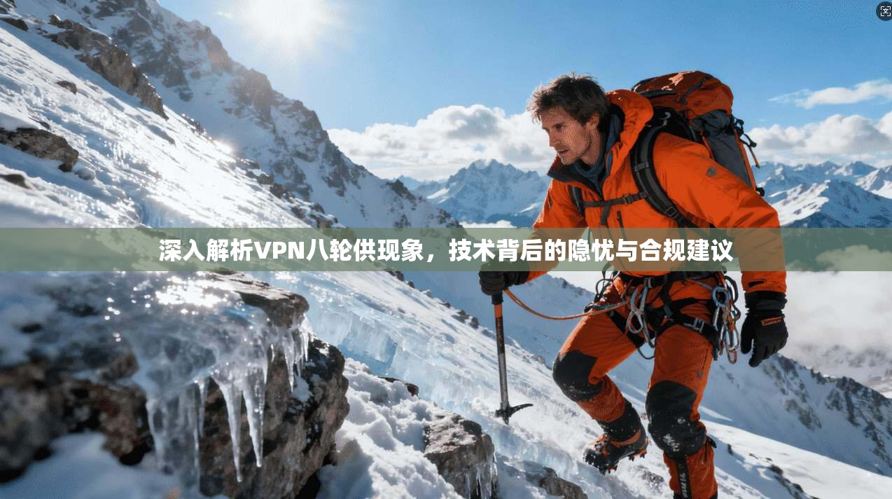 深入解析VPN八轮供现象，技术背后的隐忧与合规建议