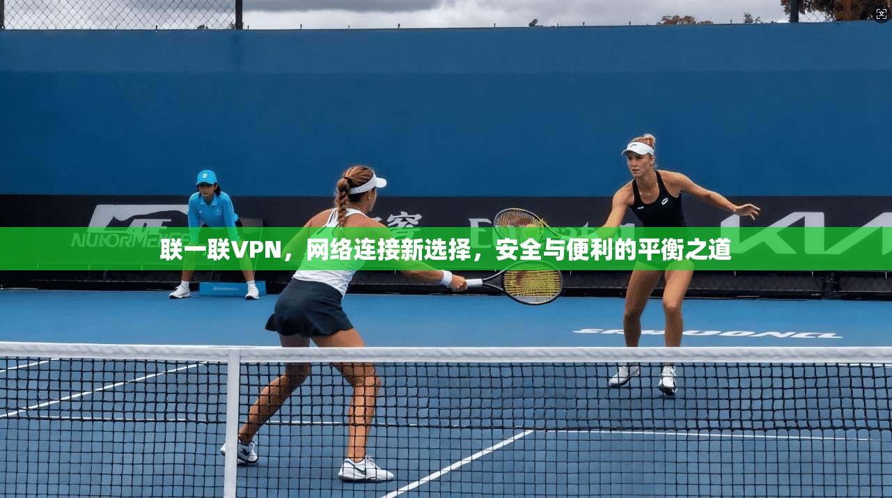 联一联VPN，网络连接新选择，安全与便利的平衡之道