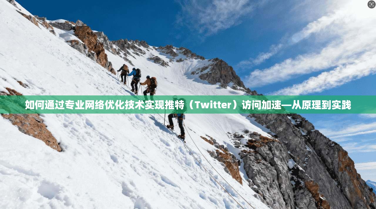 如何通过专业网络优化技术实现推特(Twitter)访问加速—从原理到实践